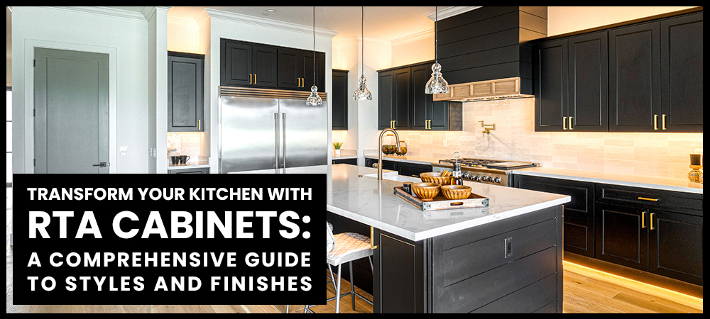 Transform Your Kitchen with RTA Cabinets: A Comprehensive Guide to Styles and Finishes